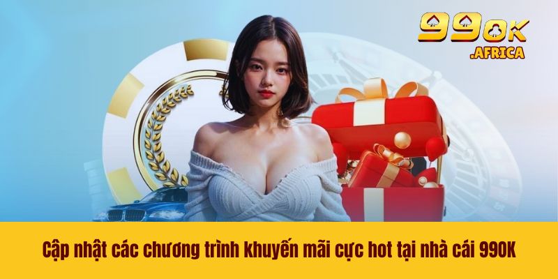 Cập nhật các chương trình khuyến mãi cực hot tại nhà cái 99OK