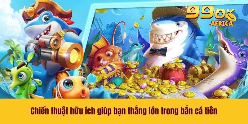 Bắn Cá Tiên - Rinh Thưởng Khủng Ngay Tại Nhà Cái 99OK 4 Chiến thuật hữu ích giúp bạn thắng lớn trong bắn cá tiên