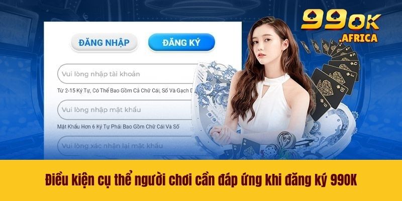 Điều kiện cụ thể người chơi cần đáp ứng khi đăng ký 99OK