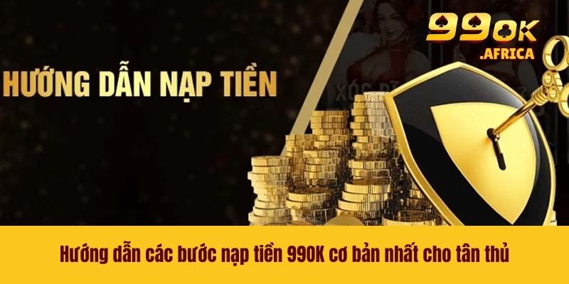 Hướng dẫn các bước nạp tiền 99OK cơ bản nhất cho tân thủ