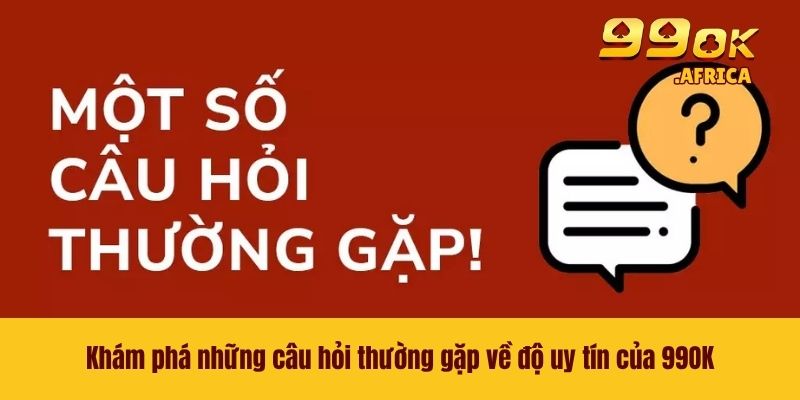 Khám phá những câu hỏi thường gặp về độ uy tín của 99OK