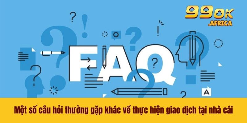 Một số câu hỏi thường gặp khác về thực hiện giao dịch tại nhà cái