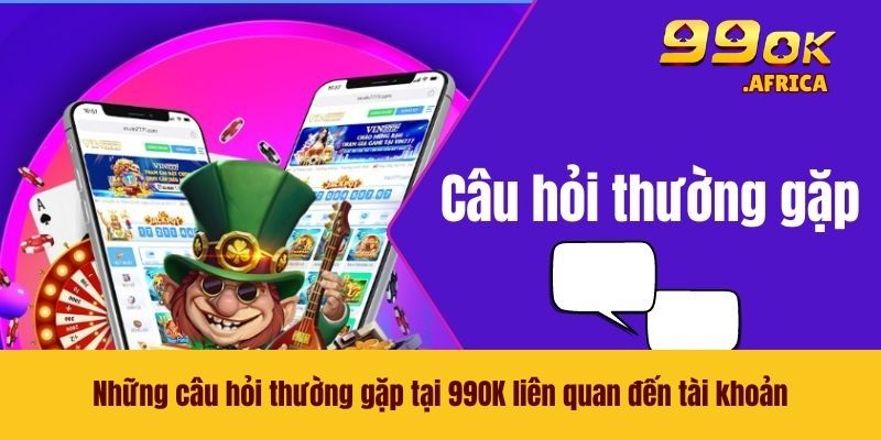 Những câu hỏi thường gặp tại 99OK liên quan đến tài khoản