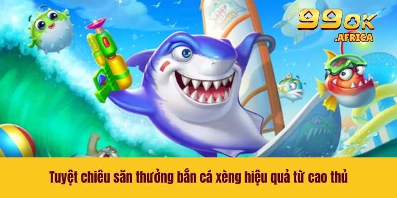 Bắn Cá Xèng - Săn Quái Thưởng Khủng Ngay Tại Nhà Cái 99OK 4 Tuyệt chiêu săn thưởng bắn cá xèng hiệu quả từ cao thủ