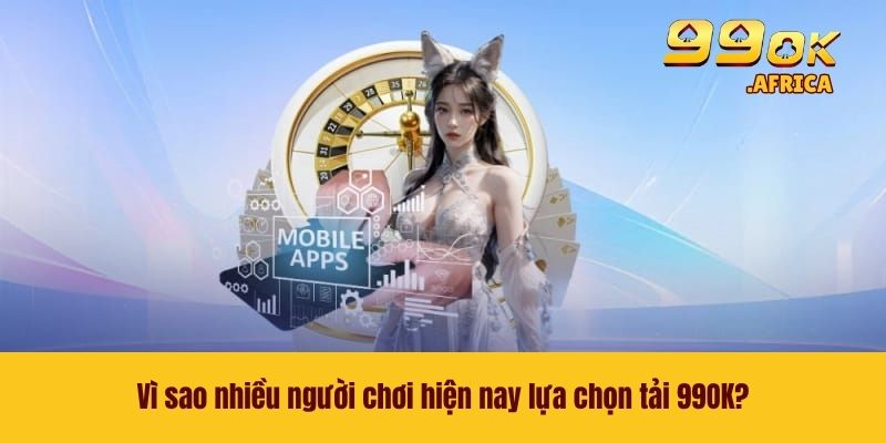 Tải 99OK - Trải Nghiệm Thế Giới Game Ngay Trên Điện Thoại 3 Vì sao nhiều người chơi hiện nay lựa chọn tải 99OK?